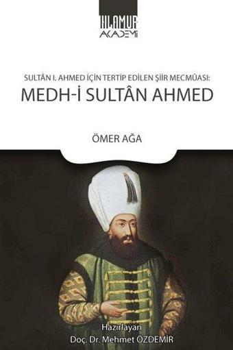 Medh-i Sultan Ahmed: Sultan 1. Ahmed İçin Tertip Edilen Şiir Mecmaası - Ömer Ağa - Ihlamur Kitap