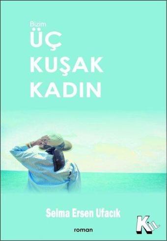 Üç Kuşak Kadın - Selma Ersen Ufacık - Kil Yayınları