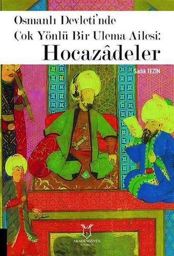 Hocazadeler: Osmanlı Devleti'nde Çok Yönlü Bir Ulema Ailesi - Sadık Tezin - Akademisyen Kitabevi