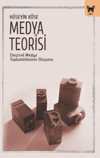 Medya Teorisi - Eleştirel Medya Toplumbiliminin Oluşumu - Hüseyin Köse - Nika Yayınevi