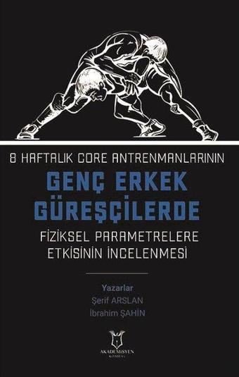 8 Haftalık Core Antrenmanlarının Genç Erkek Güreşçilerde Fiziksel Parametrelere Etkisinin İncelenmes - İbrahim Şahin - Akademisyen Kitabevi