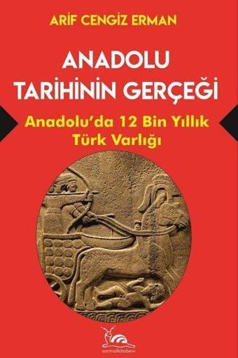 Anadolu Tarihinin Gerçeği - 12 Bin Yıllık Türk Varlığı - Arif Cengiz Erman - Sarmal Kitabevi