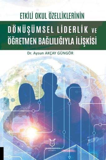 Dönüşümsel Liderlik ve Öğretmen Bağlılığıyla İlişkisi - Etkili Okul Özelliklerinin - Aysun Akçay Güngör - Akademisyen Kitabevi