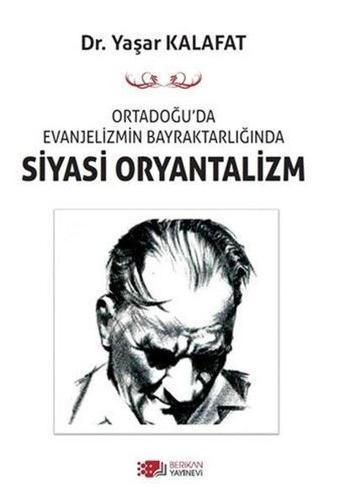 Siyasi Oryantalizm - Ortadoğu'da Evanjelizmin Bayraktarlığında - Yaşar Kalafat - Berikan Yayınevi