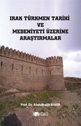 Irak Türkmen Tarihi ve Medeniyeti Üzerine Araştırmalar - Abdulhalik Bakır - Berikan Yayınevi