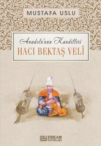 Hacı Bektaş Veli: Anadolu'nun Kandilleri - Mustafa Uslu - Erkam Yayınları