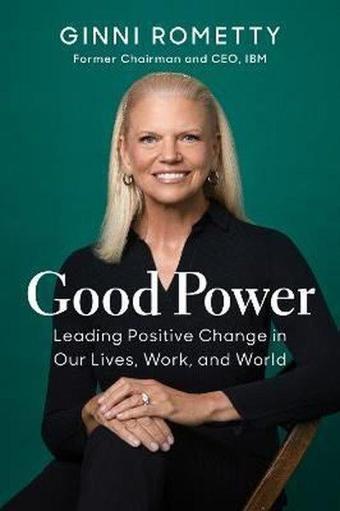 Good Power : Leading Positive Change in Our Lives Work and World - Ginni Rometty - Harvard Business Review Press