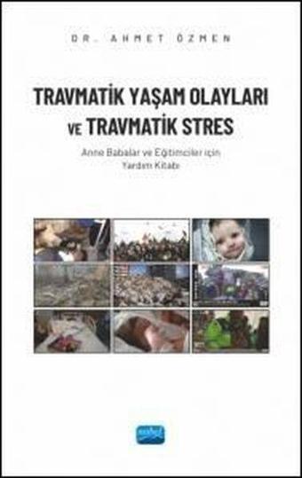 Travmatik Yaşam Olayları ve Travmatik Stres - Anne Babalar ve Eğitimciler İçin Yardım Kitabı - Ahmet Özmen - Nobel Akademik Yayıncılık