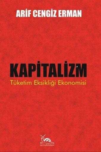 Kapitalizm: Tüketim Eksikliği Ekonomisi - Arif Cengiz Erman - Sarmal Kitabevi