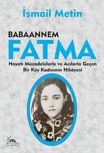 Babaannem Fatma - Hayatı Mücadelelerle ve Acılarla Geçen Bir Köy Kadınının Hikayesi - İsmail Metin - Sarmal Kitabevi