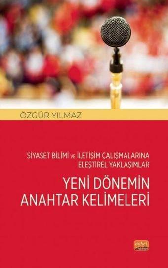 Yeni Dönemin Anahtar Kelimeleri - Siyaset Bilimi ve İletişim Çalışmalarına Eleştirel Yaklaşımlar - Özgür Yılmaz - Nobel Bilimsel Eserler