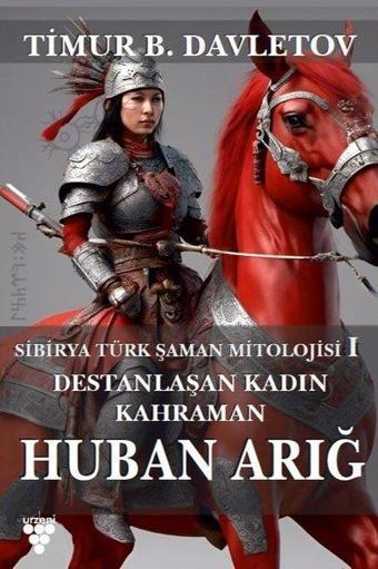 Destanlaşan Kadın Kahraman Huban Arığ - Sibirya Türk Mitolojisi - Timur B. Davletov - Urzeni Yayıncılık