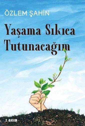 Yaşama Sıkıca Tutunacağım - Özlem Şahin - Sarmal Kitabevi