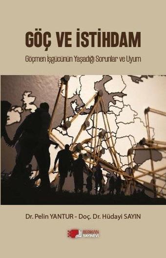 Göç ve İstihdam - Göçmen İşgücünün Yaşadığı Sorunlar ve Uyum - Berikan Yayınevi