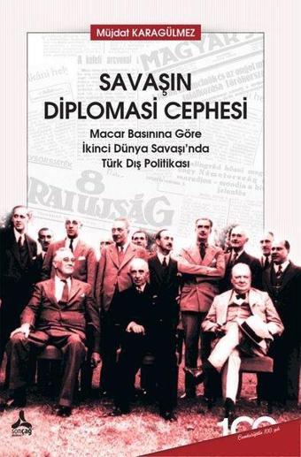 Savaşın Diplomasi Cephesi - Macar Basınına Göre İkinci Dünya Savaşı'nda Türk Dış Politikası - Müjdat Karagülmez - Sonçağ Yayınları