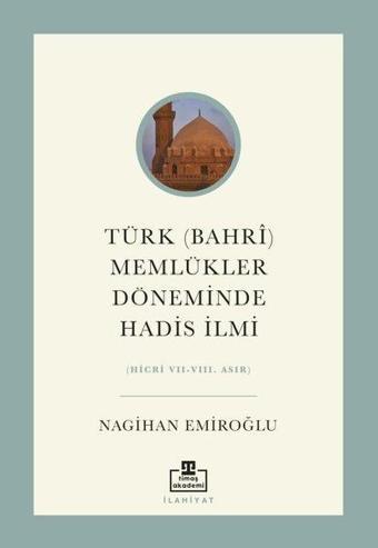 Türk (Bahri) Memlükler Döneminde Hadis İlmi (Hicri 7 - 8. Asır) - Nagihan Emiroğlu - Timaş Akademi