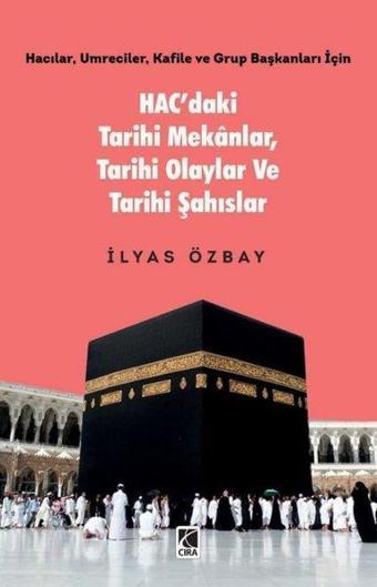 Hac'daki Tarihi Mekanlar Tarihi Olaylar ve Tarihi Şahıslar - Hacılar Umreciler Kafile ve Grup Baş - İlyas Özbay - Çıra Yayınları