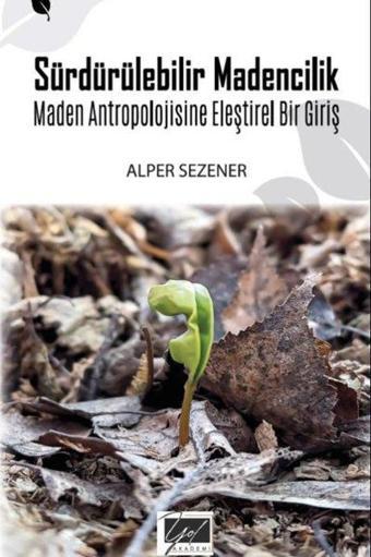 Sürdürülebilir Madencilik - Maden Antropolojisine Eleştirel Bir Giriş - Alper Sezener - Yol Akademi