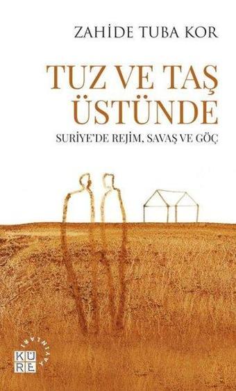 Tuz ve Taş Üstünde - Suriyede Rejim Savaş ve Göç - Zahide Tuba Kor - Küre Yayınları