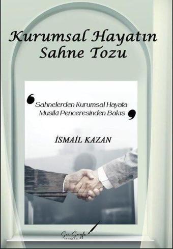 Kurumsal Hayatın Sahne Tozu - Sahnelerden Kurumsal Hayata Musiki Penceresinden Bakış - İsmail Kazan - Son Sayfa Yayınları