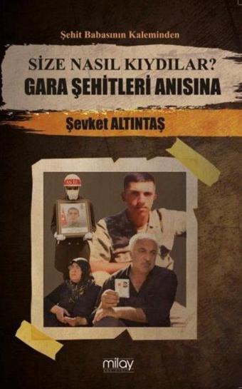 Size Nasıl Kıydılar? Gara Şehitleri Anısına - Şehit Babasının Kaleminden - Şevket Altıntaş - Milay Yayınları