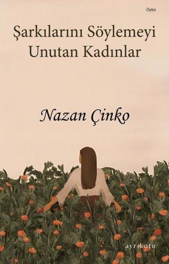 Şarkılarını Söylemeyi Unutan Kadınlar - Nazan Çinko - Ayrıkotu Yayınları