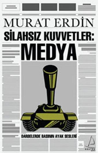 Silahsız Kuvvetler Medya - Darbelerde Basının Ayak Sesleri - Murat Erdin - Destek Yayınları