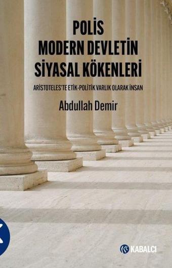 Polis Modern Devletin Siyasal Kökenleri - Aristoteles'te Etil - Politik Varlık Olarak İnsan - Abdullah Demir - Kabalcı Yayınevi