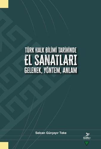 Türk Halk Bilimi Tarihinde El Sanatları Gelenek, Yöntem, Anlam - Selcan Gürçayır Teke - Grafiker Yayınları