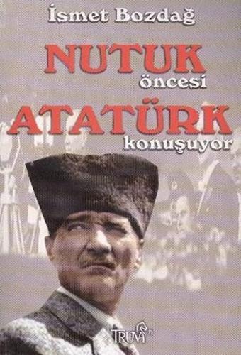 Nutuk Öncesi Atatürk Konuşuyor - İsmet Bozdağ - Truva Yayınları