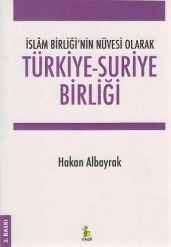 İslam Birliği'nin Nüvesi Olarak Türkiye - Suriye Birliği - Hakan Albayrak - Vadi Yayınları