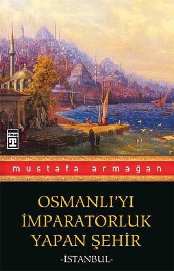 Osmanlı'yı İmparatorluk Yapan Şehir İstanbul - Mustafa Armağan - Timaş Yayınları