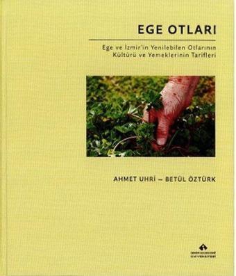 Ege Otları - Ege ve İzmir'in Yenilebilen Otlarının Kültürü ve Yemeklerinin Tarifleri - Bez Cilt - Ahmet Uhri - İzmir Ekonomi Üniversitesi