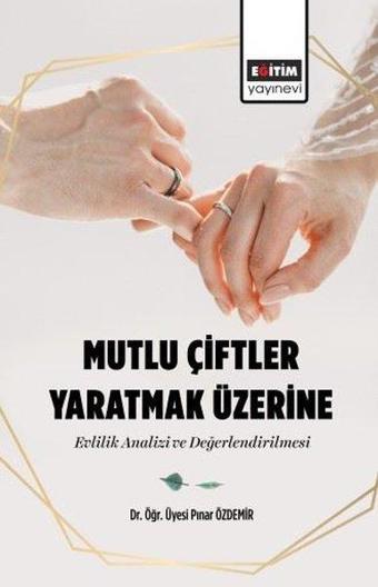 Mutlu Çiftler Yaratmak Üzerine Evlilik Analizi ve Değerlendirilmesi - Pınar Özdemir - Eğitim Yayınevi