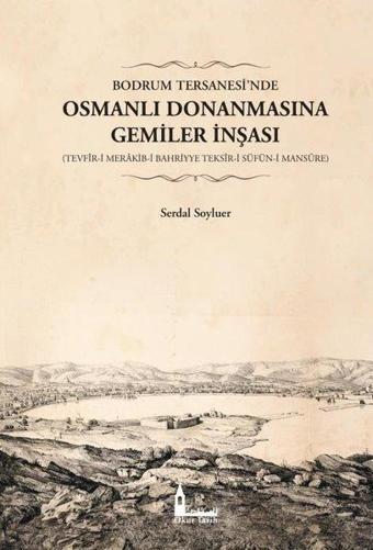 Bodrum Tersanesi'nde Osmanlı Donanmasına Gemiler İnşası: Tevfir-i Merakib-i Bahriyye Teksir-i Süfün- - Serdal Soyluer - Okur Tarih