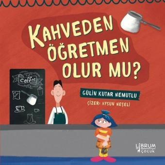 Kahveden Öğretmen Olur Mu? - Gülin Kutar Nemutlu - Librum Kitap