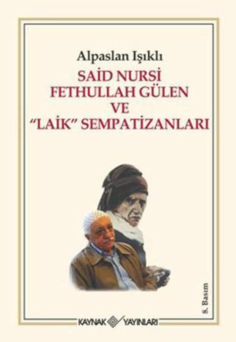 Said Nursi Fethullah Gülen ve Laik Sempatizanları - Alpaslan Işıklı - Kaynak Yayınları