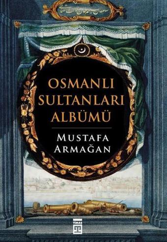 Osmanlı Sultanları Albümü - Mustafa Armağan - Timaş Yayınları