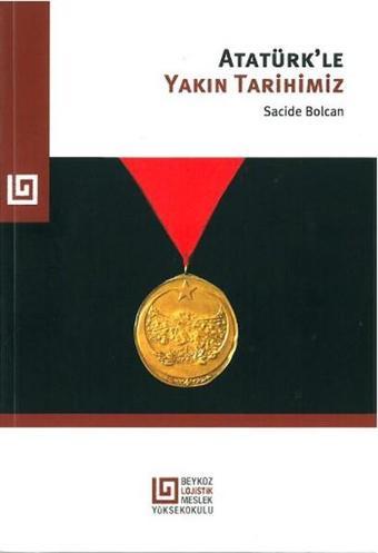 Atatürk'le Yakın Tarihimiz - Sacide Bolcan - Beykoz Lojistik MYO Yayınları