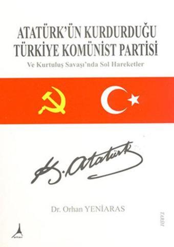 Atatürk'ün Kurduğu Türkiye Komünist Partisi ve Kurtuluş Savaşında Sol Hareketler - Orhan Yeniaras - Alter Yayınları