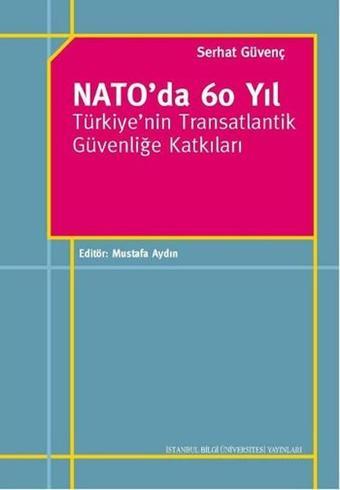 Nato'da 60 Yıl - Türkiye'nin Transatlantik Güvenliğe Katkıları - Serhat Güvenç - İstanbul Bilgi Üniv.Yayınları