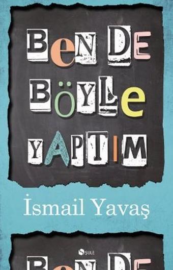 Ben De Böyle Yaptım - İsmail Yavaş - Şule Yayınları