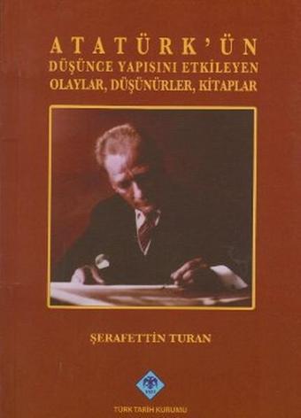 Atatürk'ün Düşünce Yapısını Etkileyen Olaylar Düşünürler Kitaplar - Şerafettin Turan - Türk Tarih Kurumu Yayınları