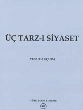 Üç Tarz-ı Siyaset - Yusuf Akçura - Türk Tarih Kurumu Yayınları