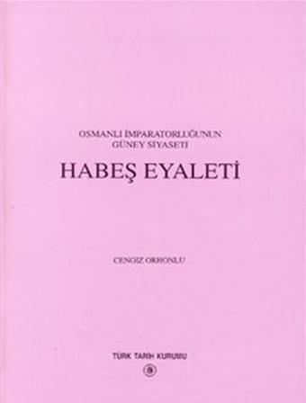 Osmanlı İmparatorluğu'nun Güney Siyaseti Habeş Eyaleti - Cengiz Orhonlu - Türk Tarih Kurumu Yayınları