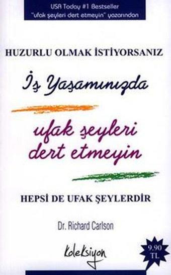 Huzurlu Olmak İstiyorsanız  İş Yaşamınızda Ufak Şeyleri Dert Etmeyin (Hepsi de Ufak Şeylerdir) - Richard Carlson - Koleksiyon Yayınevi