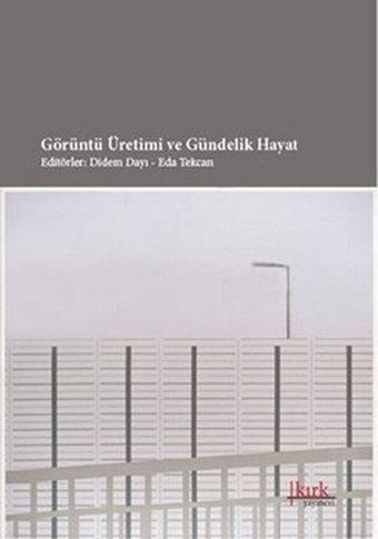 Görüntü Üretimi ve Gündelik Hayat - Didem Dayı - Kırk Yayınevi