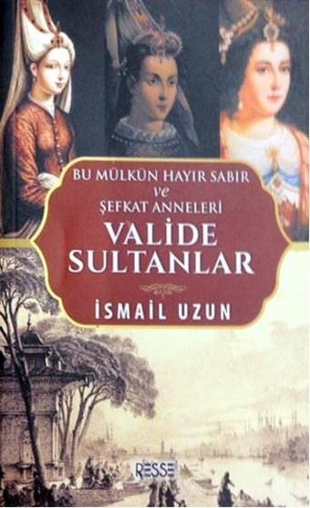 Valide Sultanlar-Bu Mülkün Hayır Sabır ve Şefkat Anneleri - İsmail Uzun - Resse