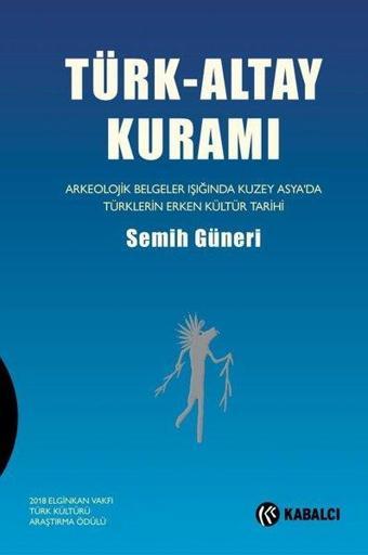 Türk-Altay Kuramı: Arkeolojik Belgeler Işığında Kuzey Asya'da Türklerin Erken Kültür Tarihi - Semih Güneri - Kabalcı Yayınevi