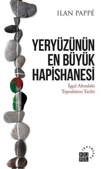 Yeryüzünün En Büyük Hapishanesi - İşgal Altındaki Toprakların Tarihi - İlan Pappe - Küre Yayınları